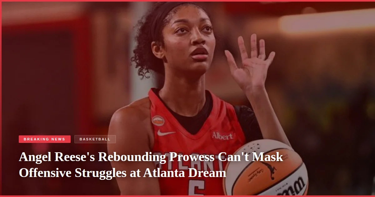 Angel Reese's Rebounding Prowess Can't Mask Offensive Struggles at Atlanta Dream