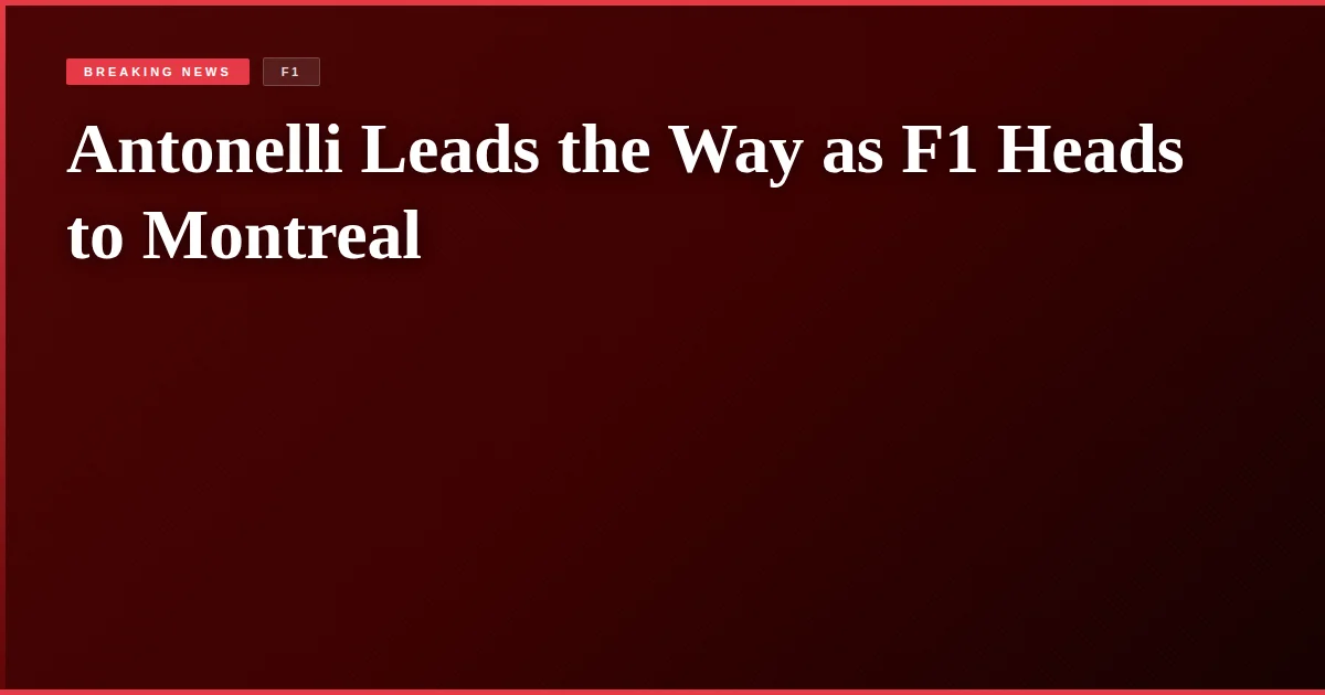 Antonelli Leads the Way as F1 Heads to Montreal