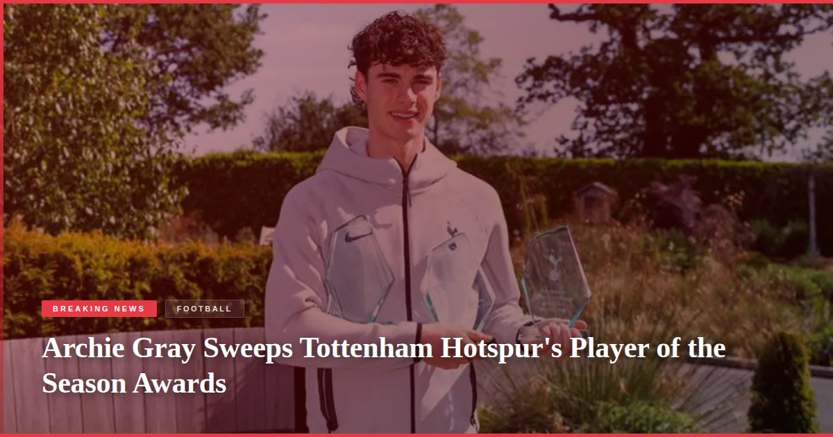 Archie Gray Sweeps Tottenham Hotspur's Player of the Season Awards