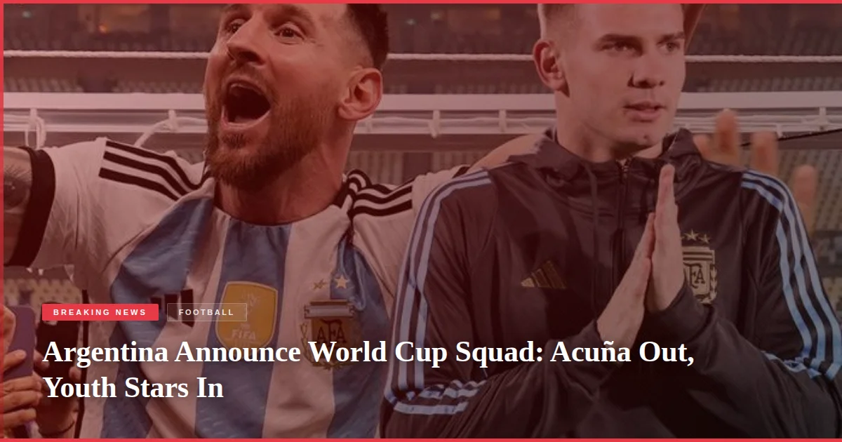 Argentina Announce World Cup Squad: Acuña Out, Youth Stars In