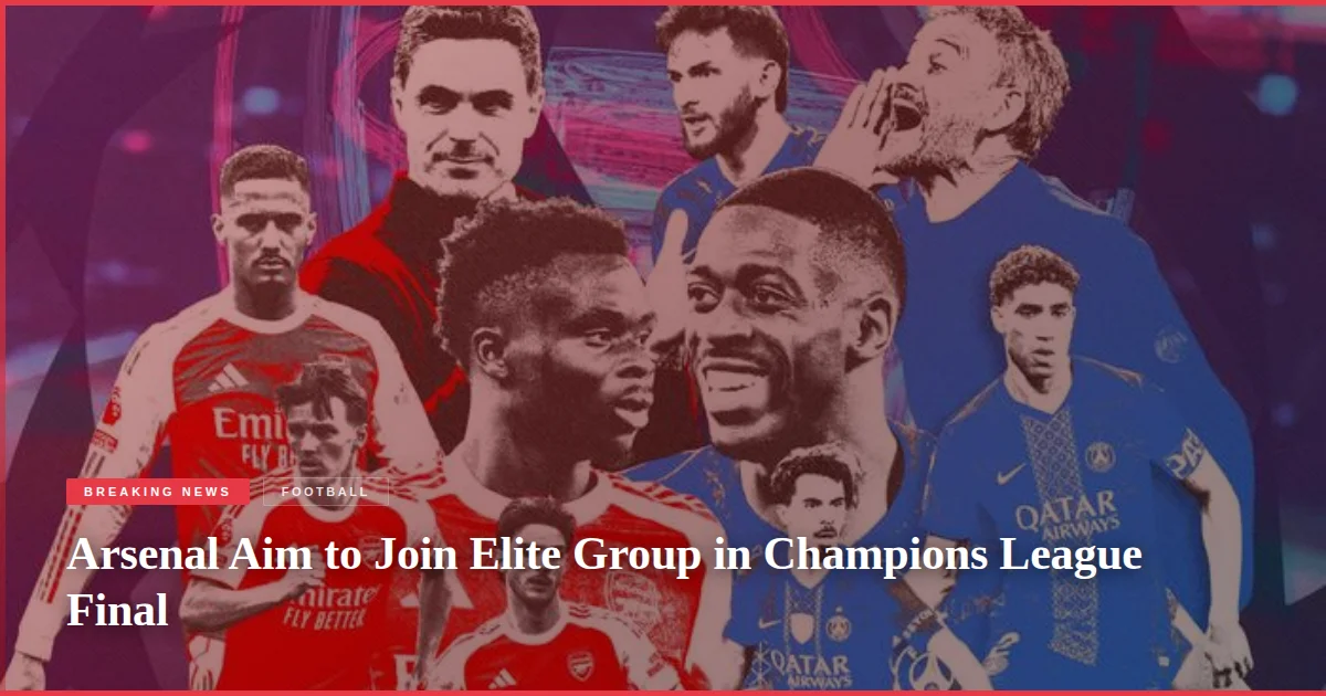 Arsenal Aim to Join Elite Group in Champions League Final