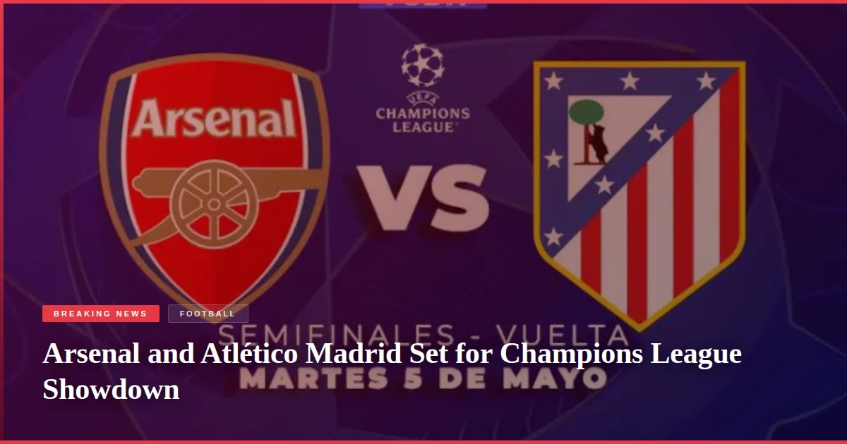Arsenal and Atlético Madrid Set for Champions League Showdown