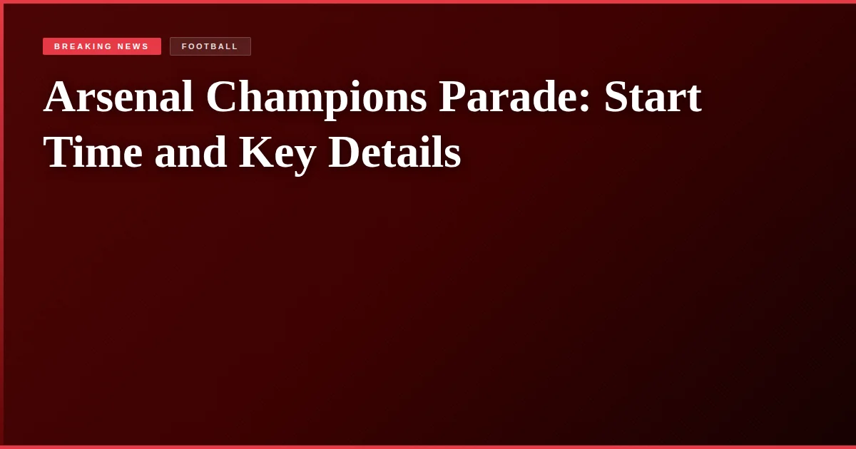 Arsenal Champions Parade: Start Time and Key Details
