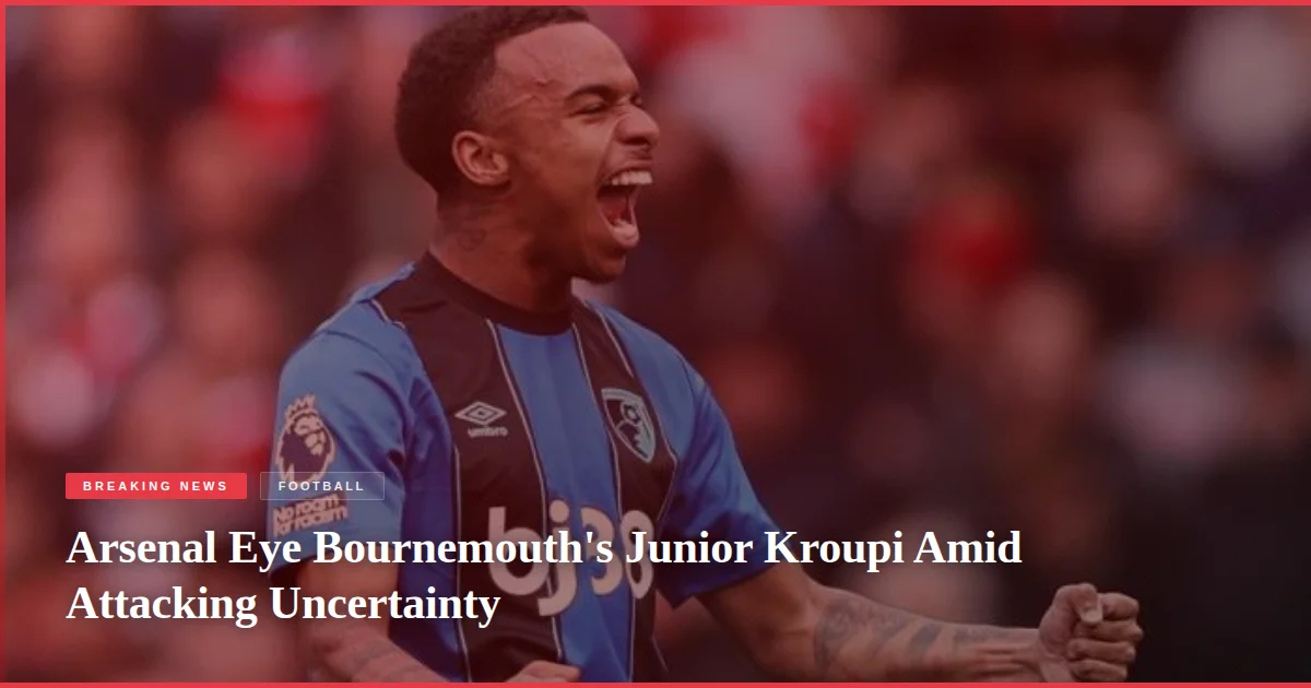 Arsenal Eye Bournemouth's Junior Kroupi Amid Attacking Uncertainty