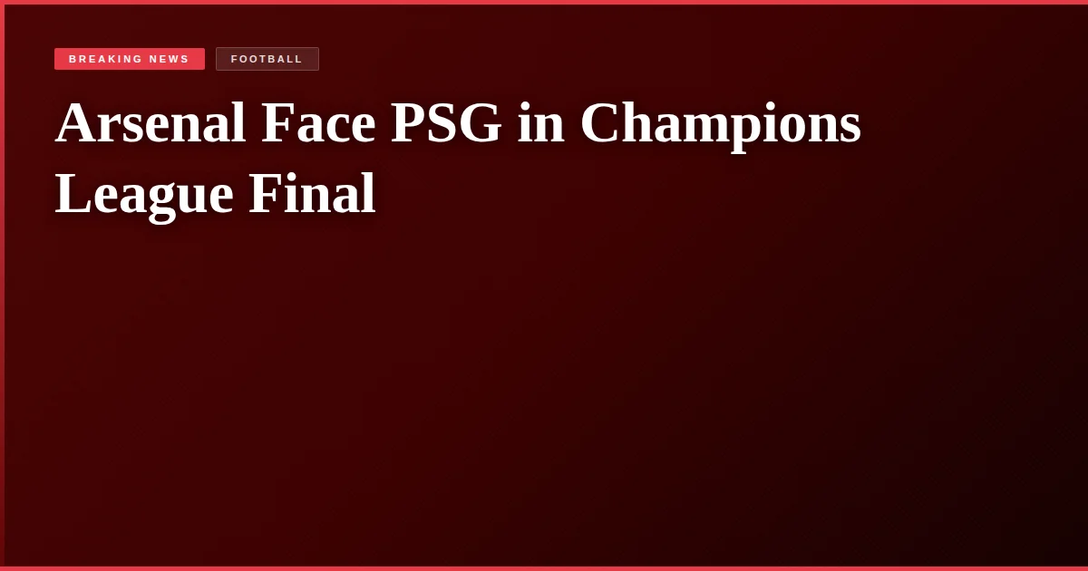 Arsenal Face PSG in Champions League Final