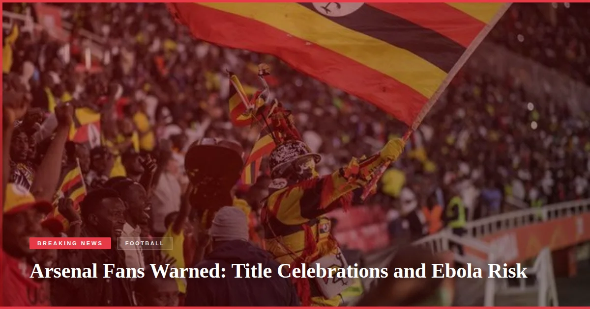 Arsenal Fans Warned: Title Celebrations and Ebola Risk