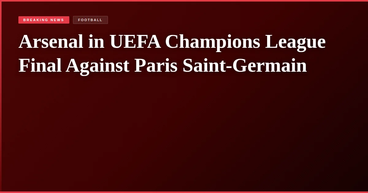 Arsenal in UEFA Champions League Final Against Paris Saint-Germain