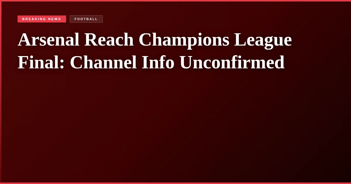 Arsenal Reach Champions League Final: Channel Info Unconfirmed