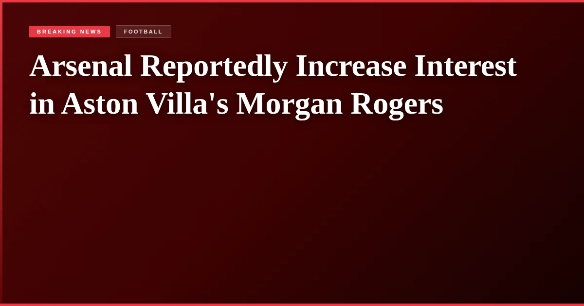 Arsenal Reportedly Increase Interest in Aston Villa's Morgan Rogers