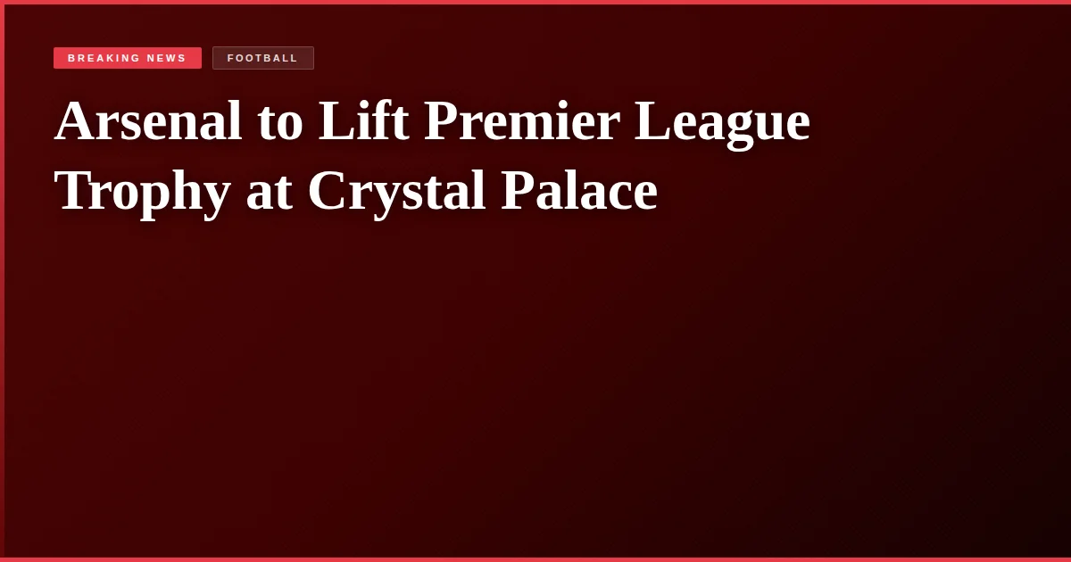 Arsenal to Lift Premier League Trophy at Crystal Palace