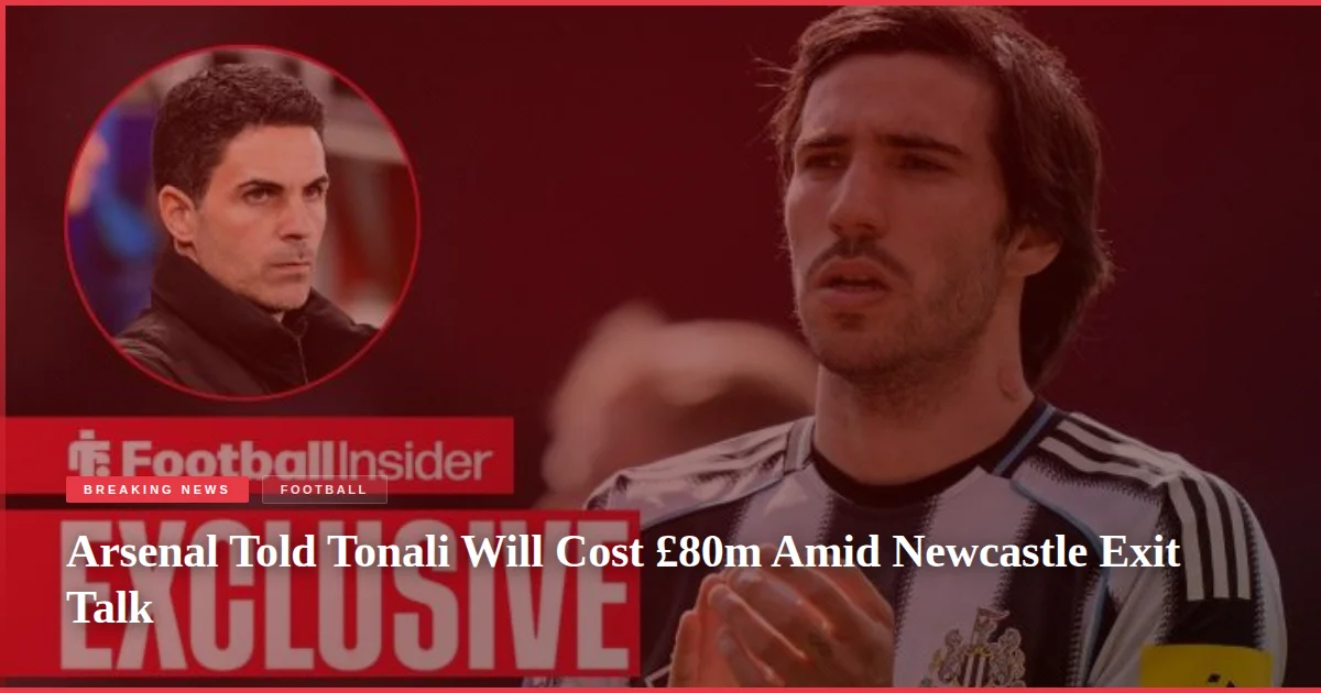 Arsenal Told Tonali Will Cost £80m Amid Newcastle Exit Talk