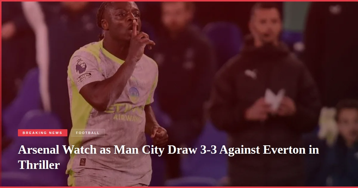Arsenal Watch as Man City Draw 3-3 Against Everton in Thriller