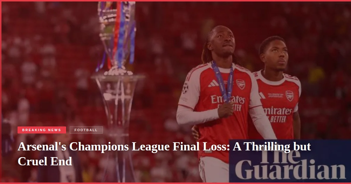 Arsenal's Champions League Final Loss: A Thrilling but Cruel End