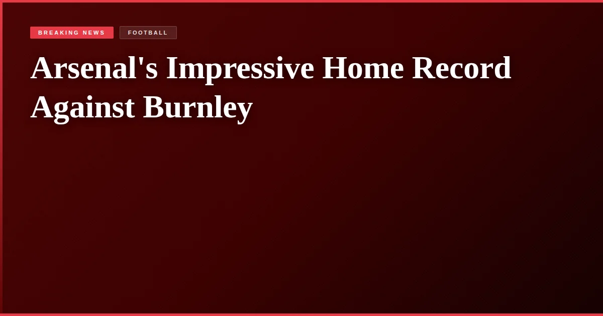 Arsenal's Impressive Home Record Against Burnley