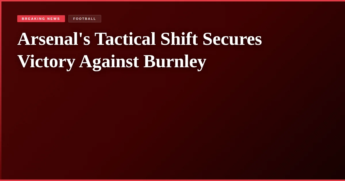 Arsenal's Tactical Shift Secures Victory Against Burnley