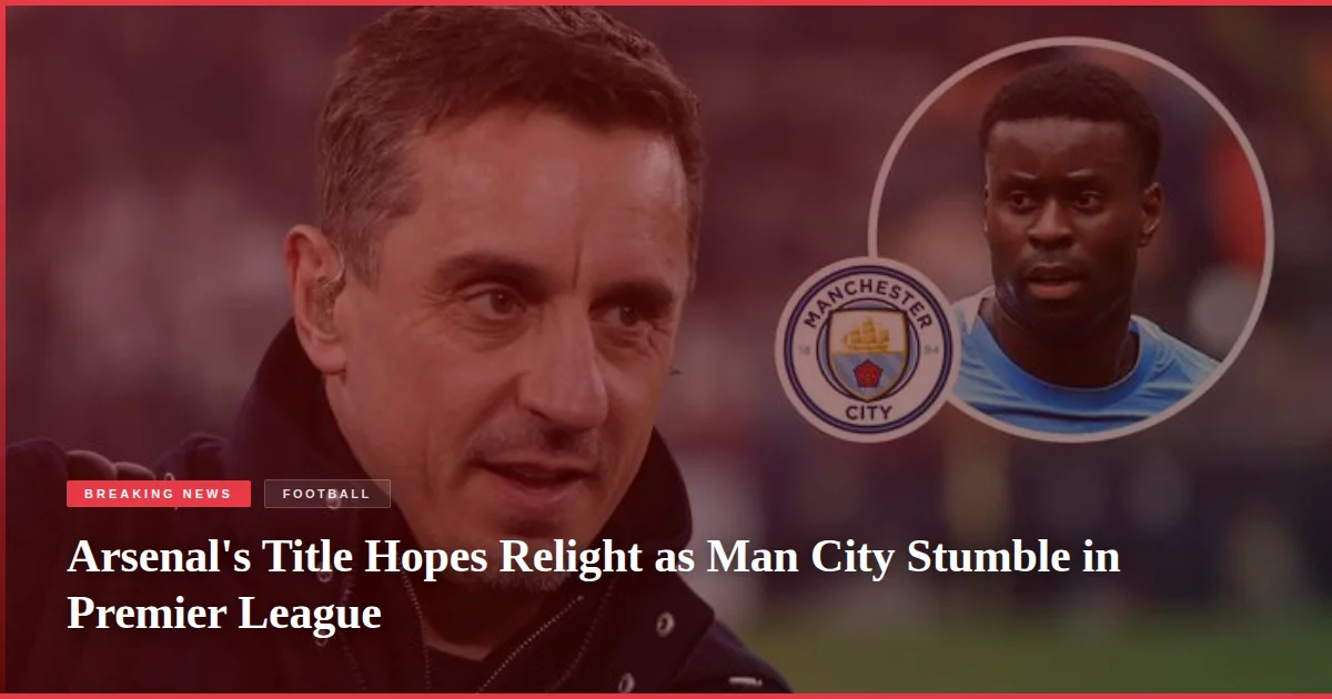 Arsenal's Title Hopes Relight as Man City Stumble in Premier League