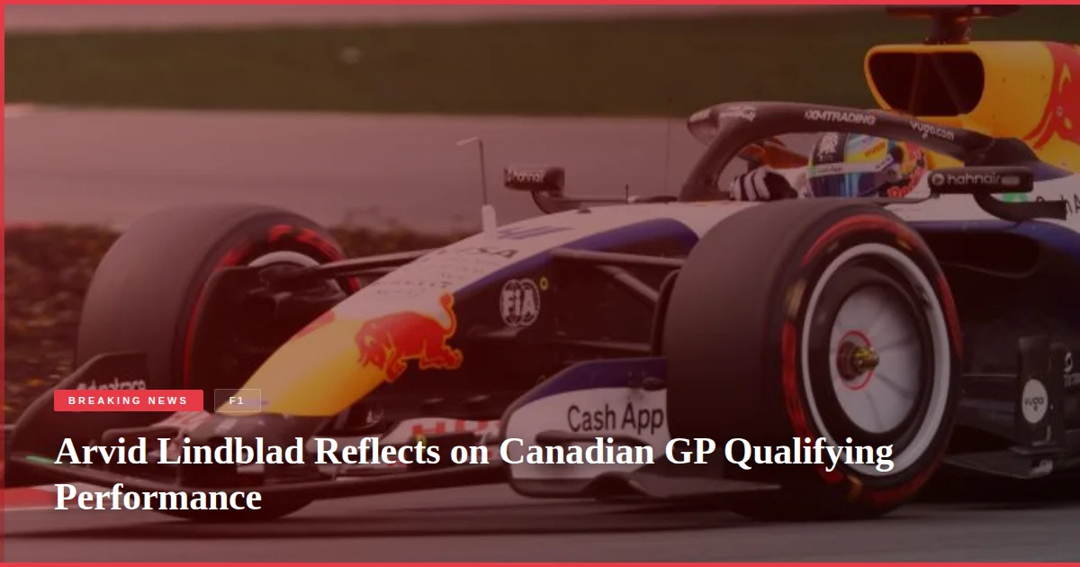 Arvid Lindblad Reflects on Canadian GP Qualifying Performance