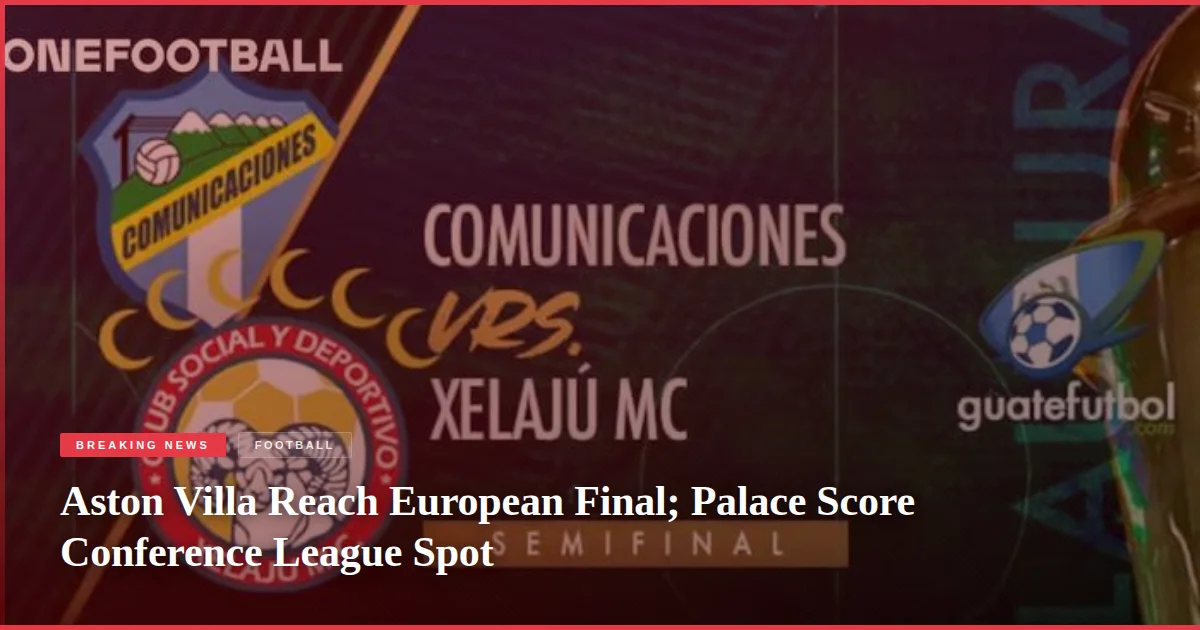 Aston Villa Reach European Final; Palace Score Conference League Spot