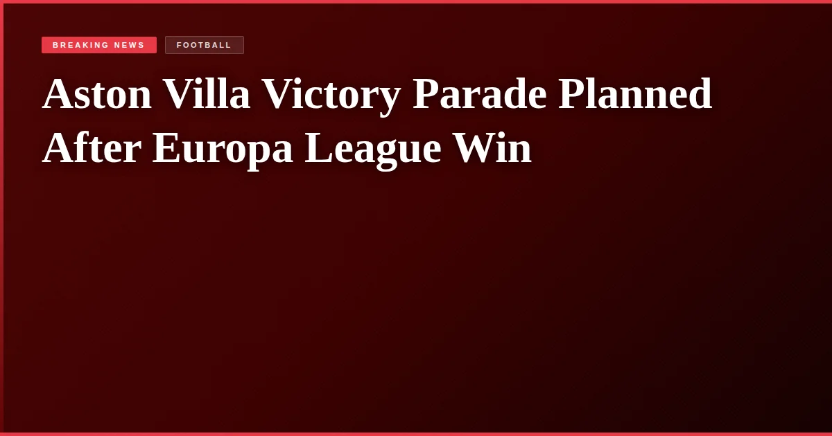 Aston Villa Victory Parade Planned After Europa League Win