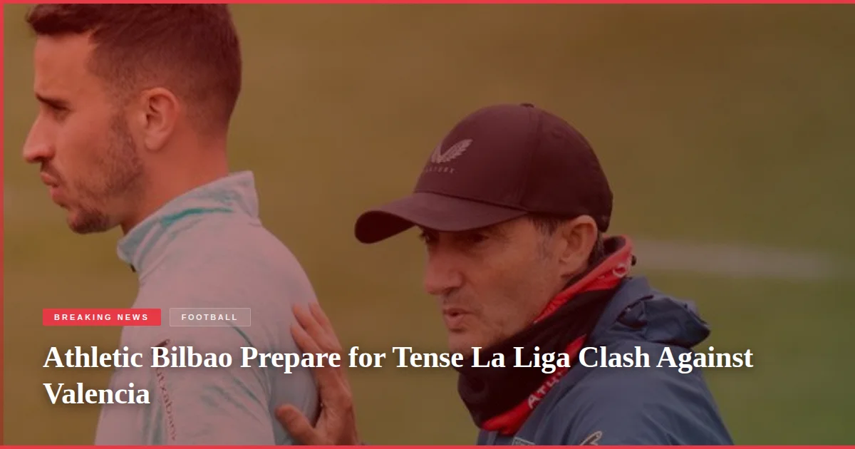 Athletic Bilbao Prepare for Tense La Liga Clash Against Valencia