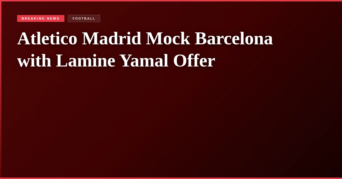 Atletico Madrid Mock Barcelona with Lamine Yamal Offer