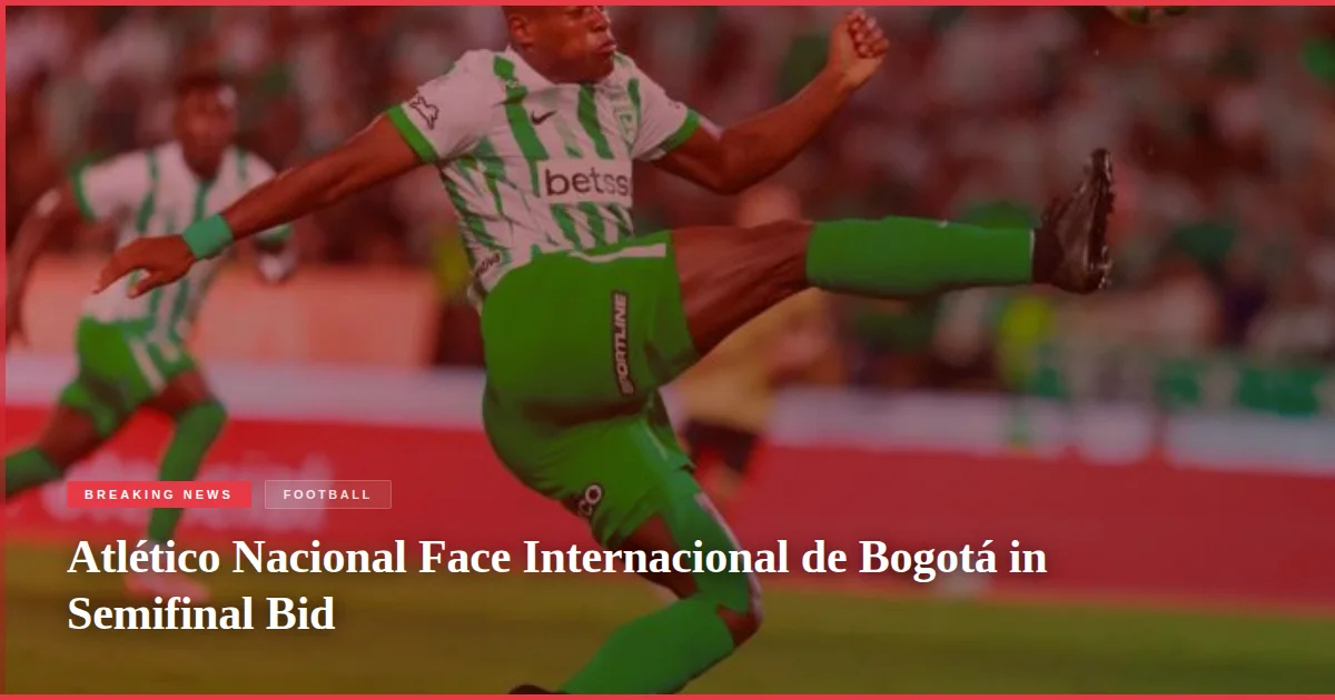 Atlético Nacional Face Internacional de Bogotá in Semifinal Bid