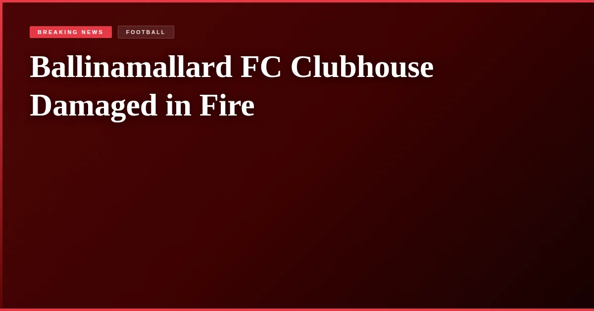 Ballinamallard FC Clubhouse Damaged in Fire