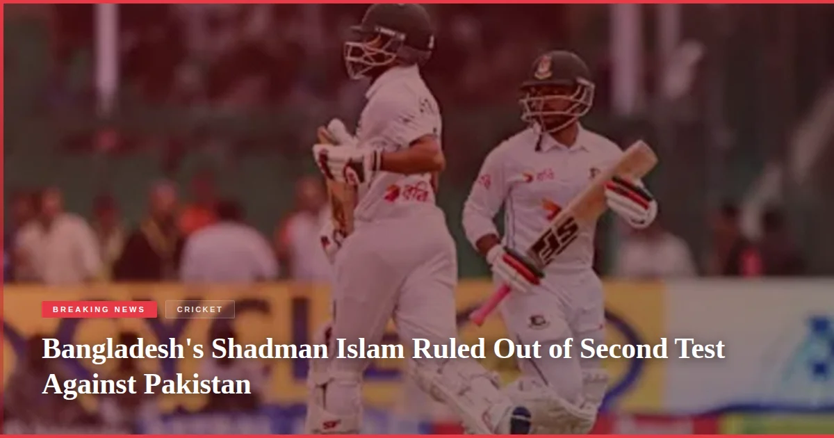Bangladesh's Shadman Islam Ruled Out of Second Test Against Pakistan