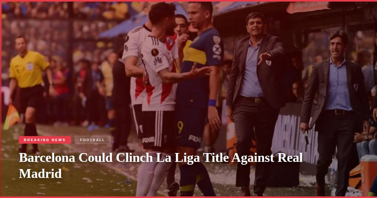 Barcelona Could Clinch La Liga Title Against Real Madrid