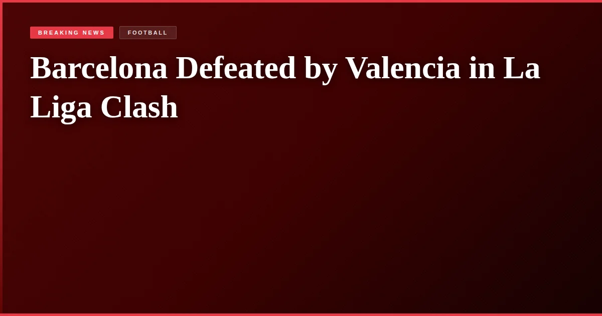Barcelona Defeated by Valencia in La Liga Clash