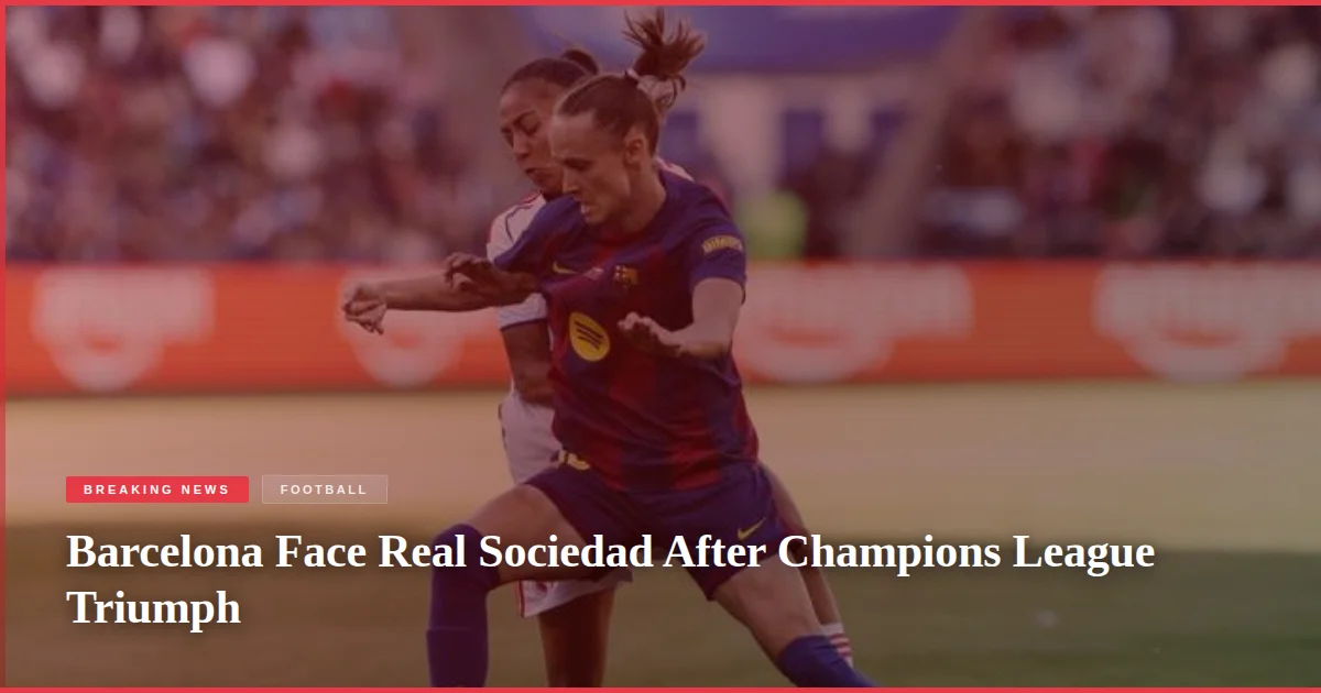 Barcelona Face Real Sociedad After Champions League Triumph