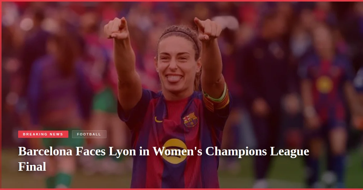 Barcelona Faces Lyon in Women's Champions League Final