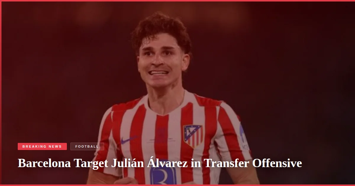 Barcelona Target Julián Álvarez in Transfer Offensive