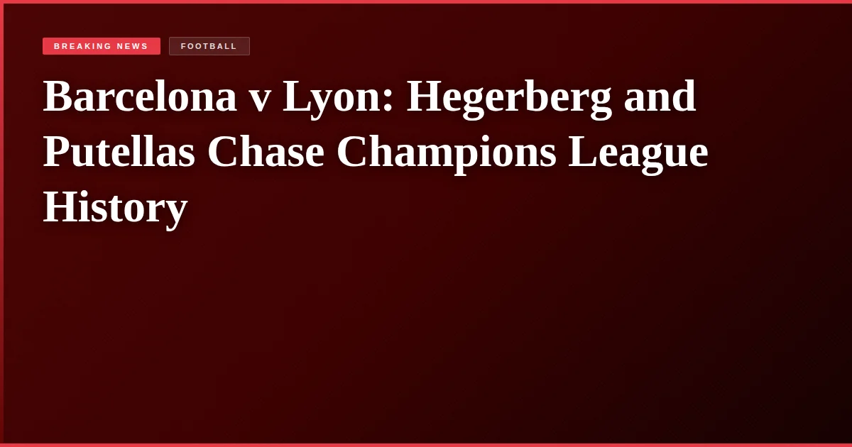 Barcelona v Lyon: Hegerberg and Putellas Chase Champions League History