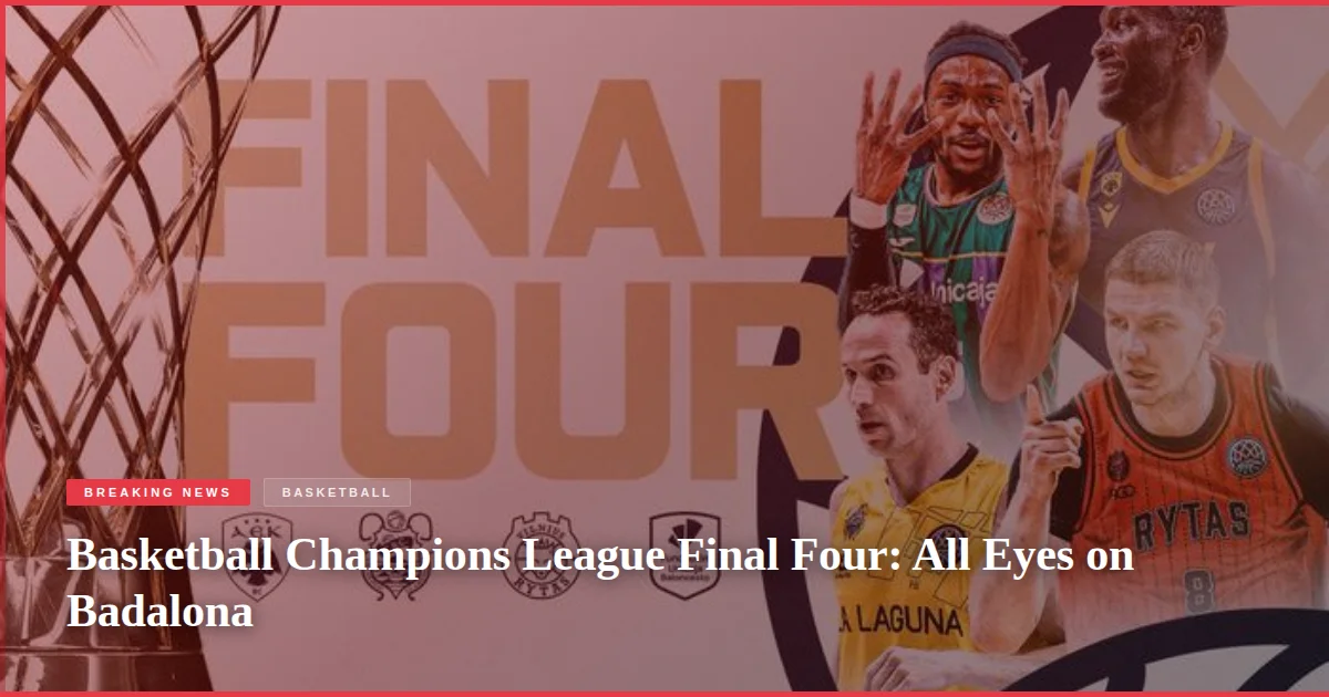 Basketball Champions League Final Four: All Eyes on Badalona
