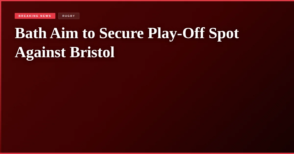 Bath Aim to Secure Play-Off Spot Against Bristol