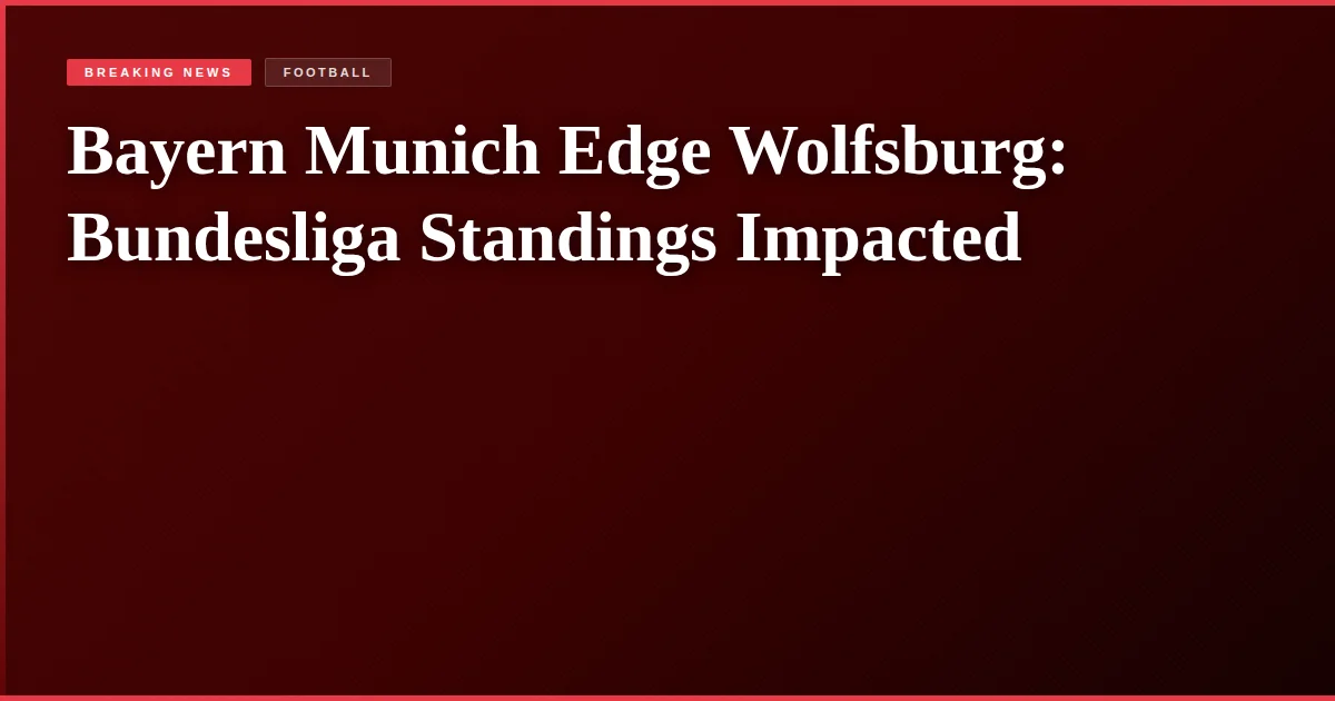 Bayern Munich Edge Wolfsburg: Bundesliga Standings Impacted