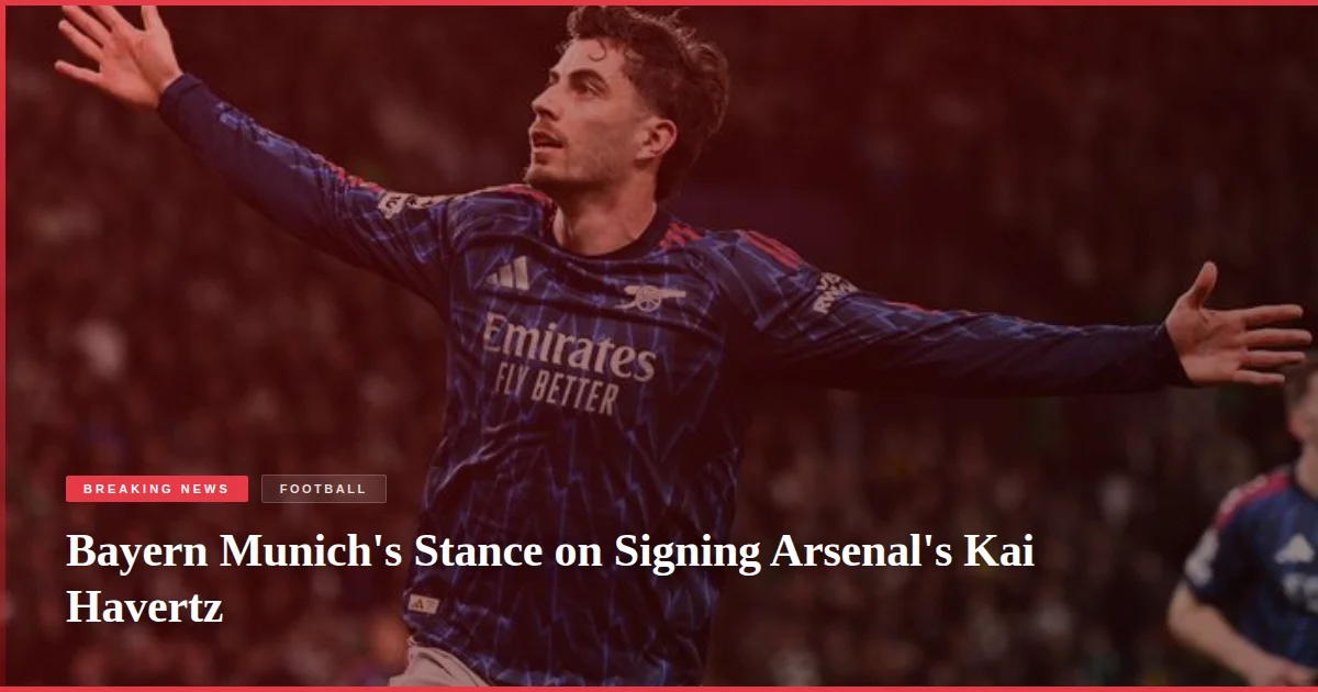 Bayern Munich's Stance on Signing Arsenal's Kai Havertz