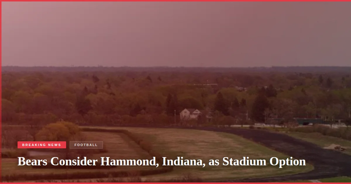Bears Consider Hammond, Indiana, as Stadium Option