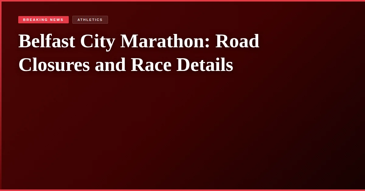 Belfast City Marathon: Road Closures and Race Details