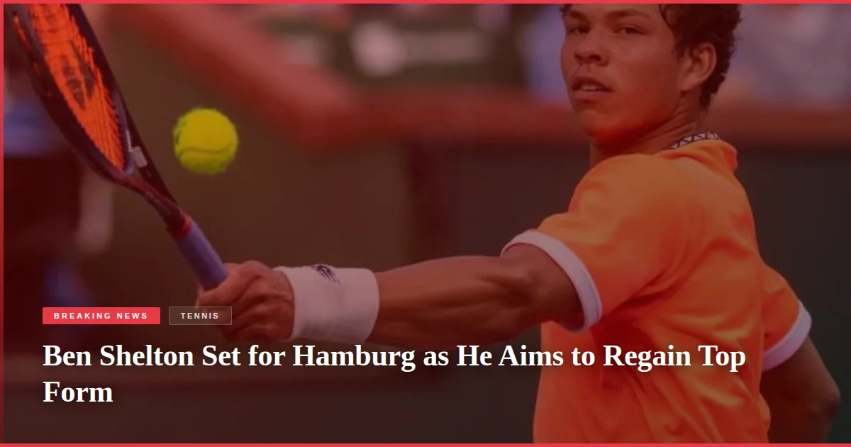 Ben Shelton Set for Hamburg as He Aims to Regain Top Form