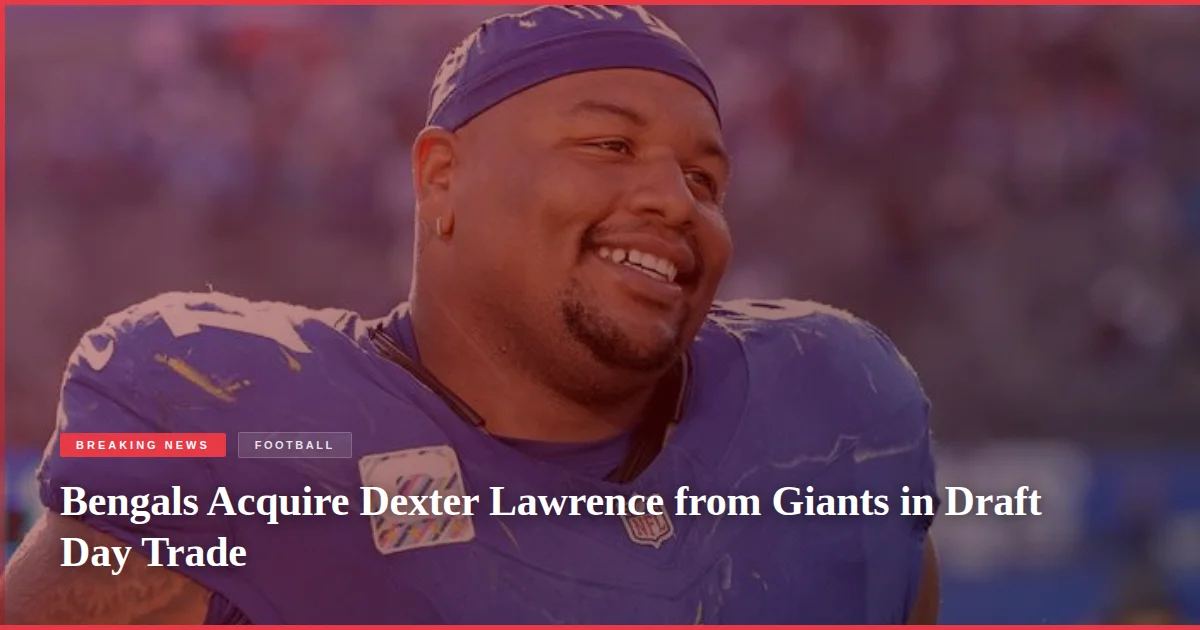Bengals Acquire Dexter Lawrence from Giants in Draft Day Trade