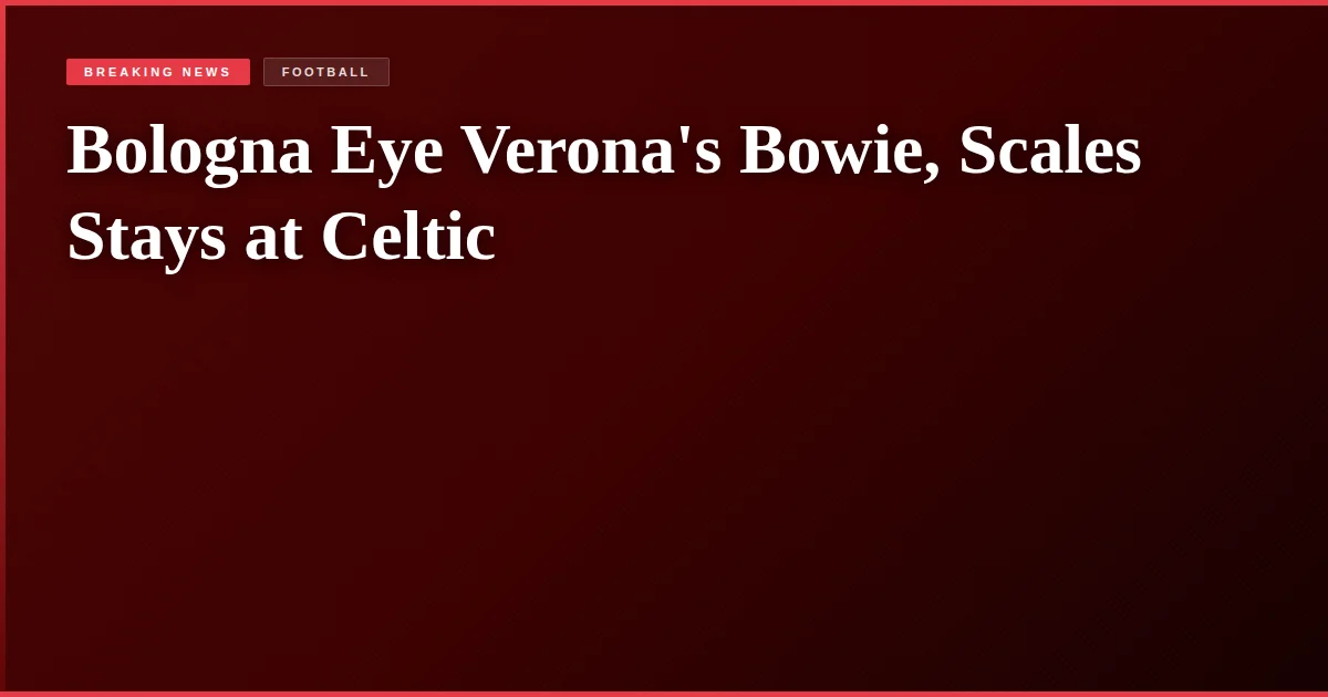 Bologna Eye Verona's Bowie, Scales Stays at Celtic