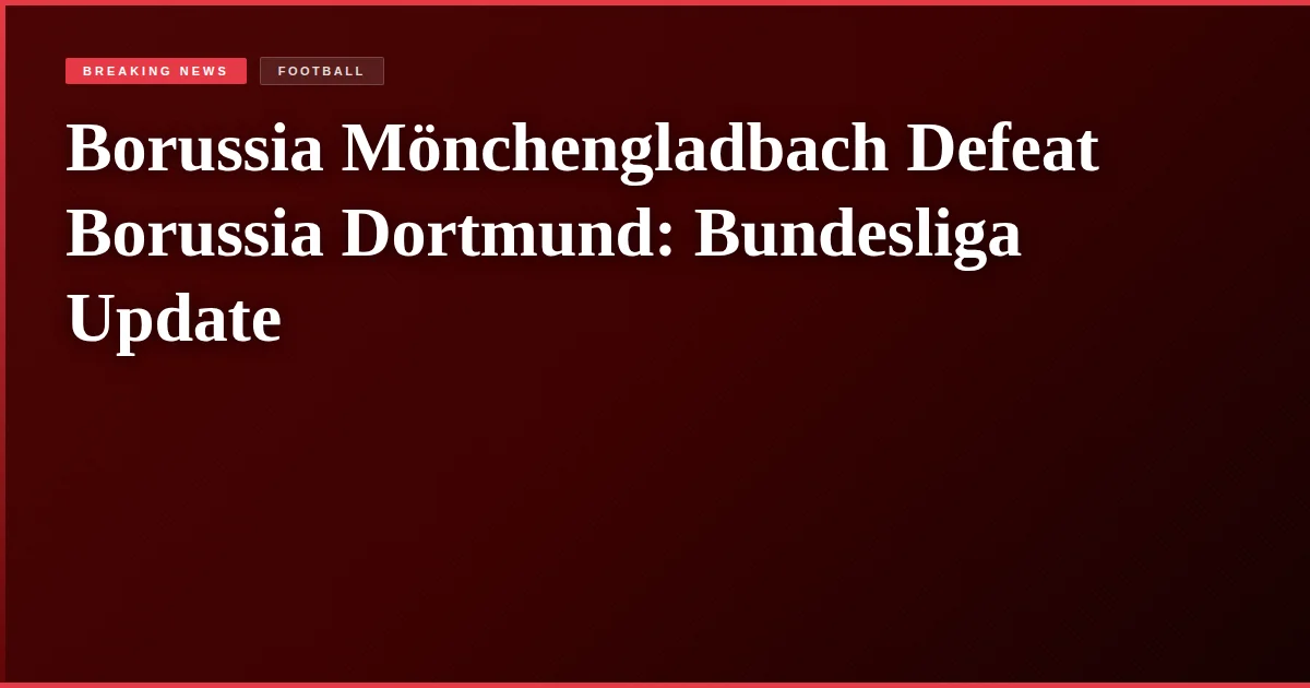 Borussia Mönchengladbach Defeat Borussia Dortmund: Bundesliga Update