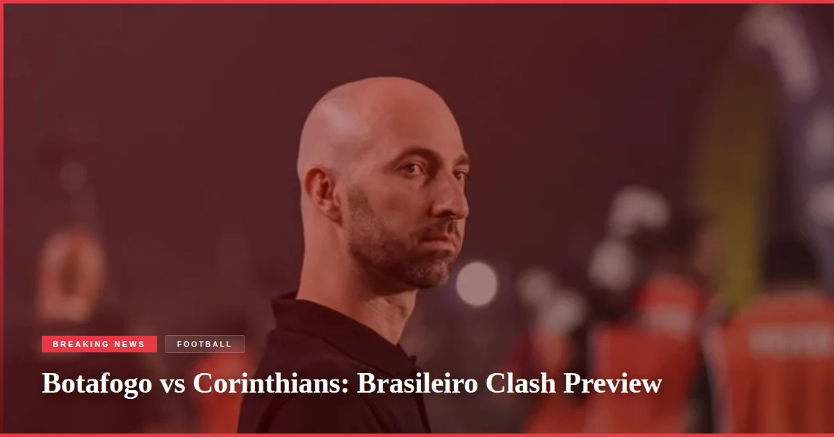 Botafogo vs Corinthians: Brasileiro Clash Preview