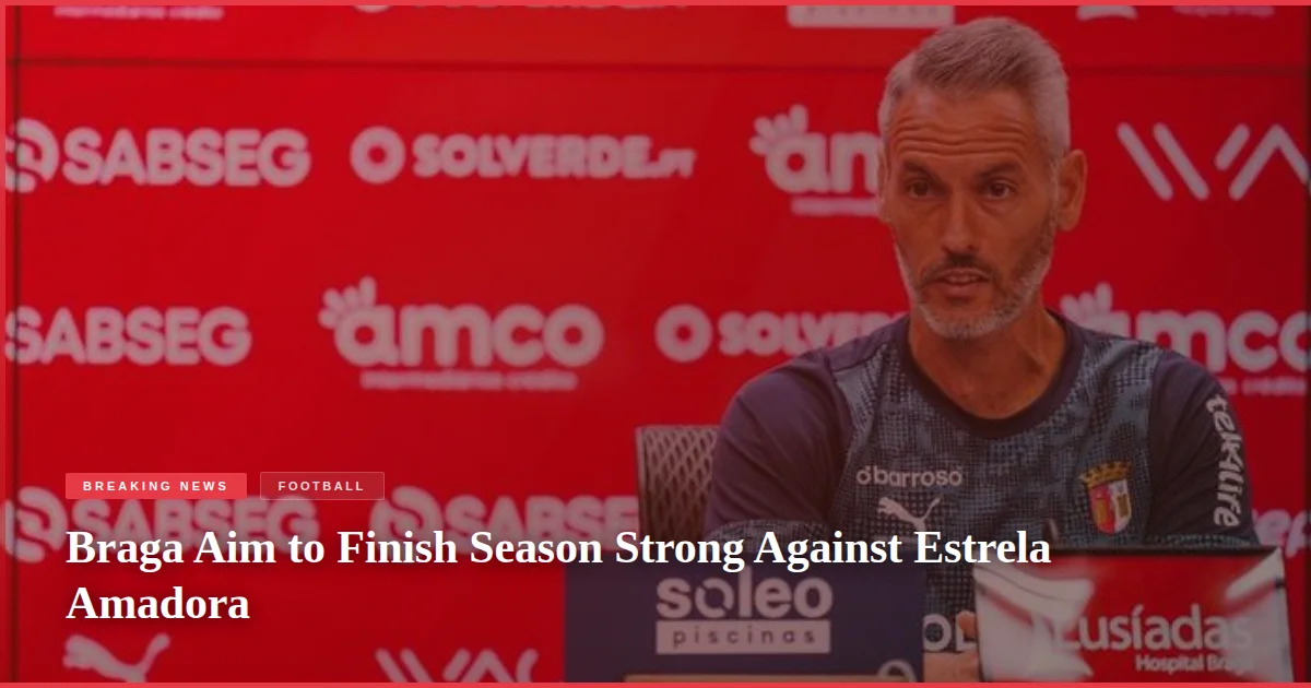 Braga Aim to Finish Season Strong Against Estrela Amadora