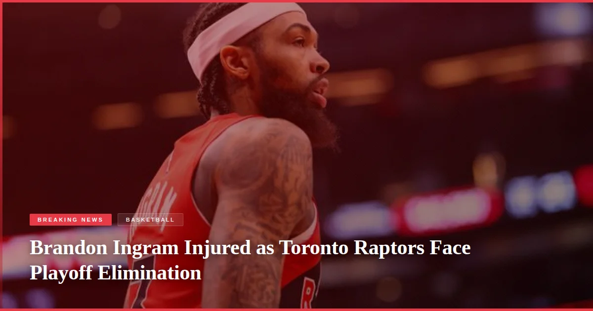 Brandon Ingram Injured as Toronto Raptors Face Playoff Elimination