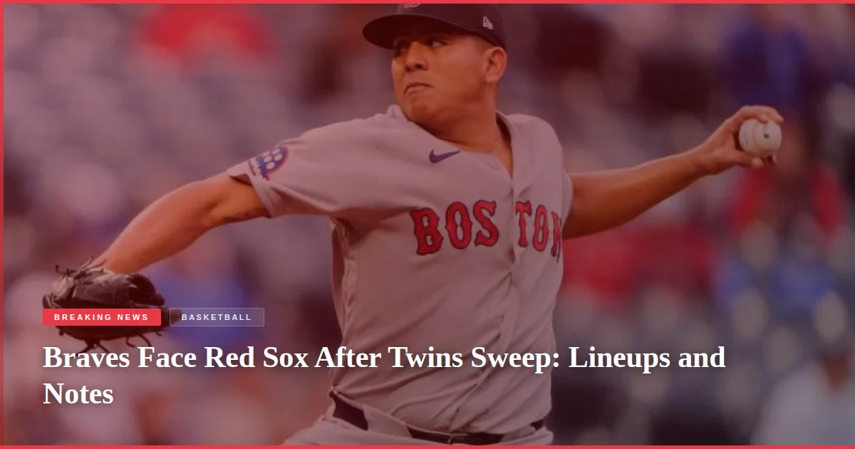 Braves Face Red Sox After Twins Sweep: Lineups and Notes