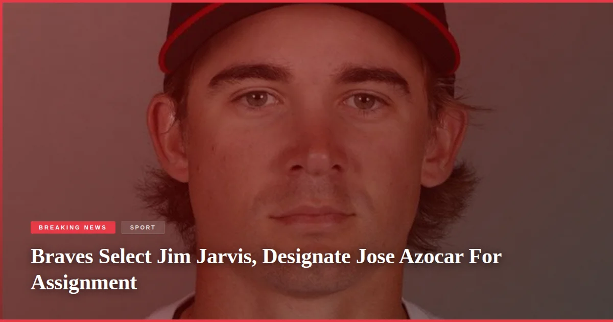 Braves Select Jim Jarvis, Designate Jose Azocar For Assignment