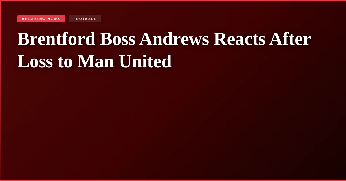 Brentford Boss Andrews Reacts After Loss to Man United